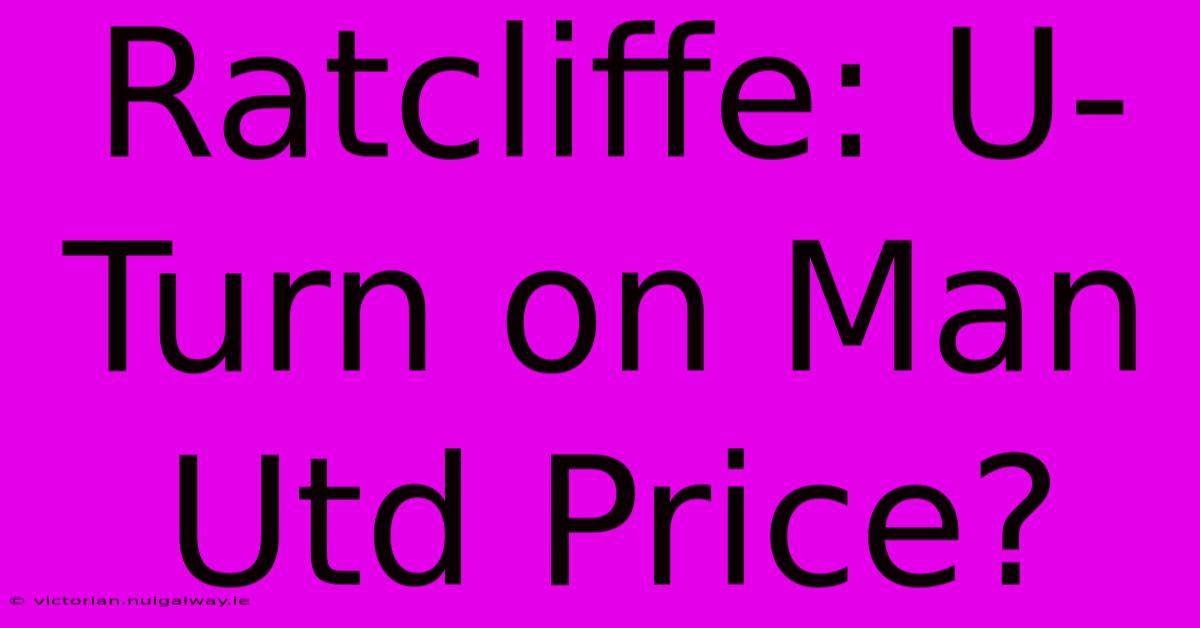 Ratcliffe: U-Turn On Man Utd Price?