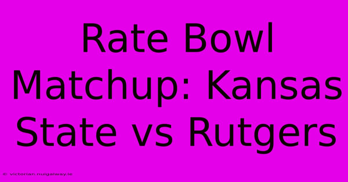 Rate Bowl Matchup: Kansas State Vs Rutgers