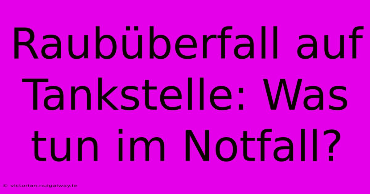 Raubüberfall Auf Tankstelle: Was Tun Im Notfall?