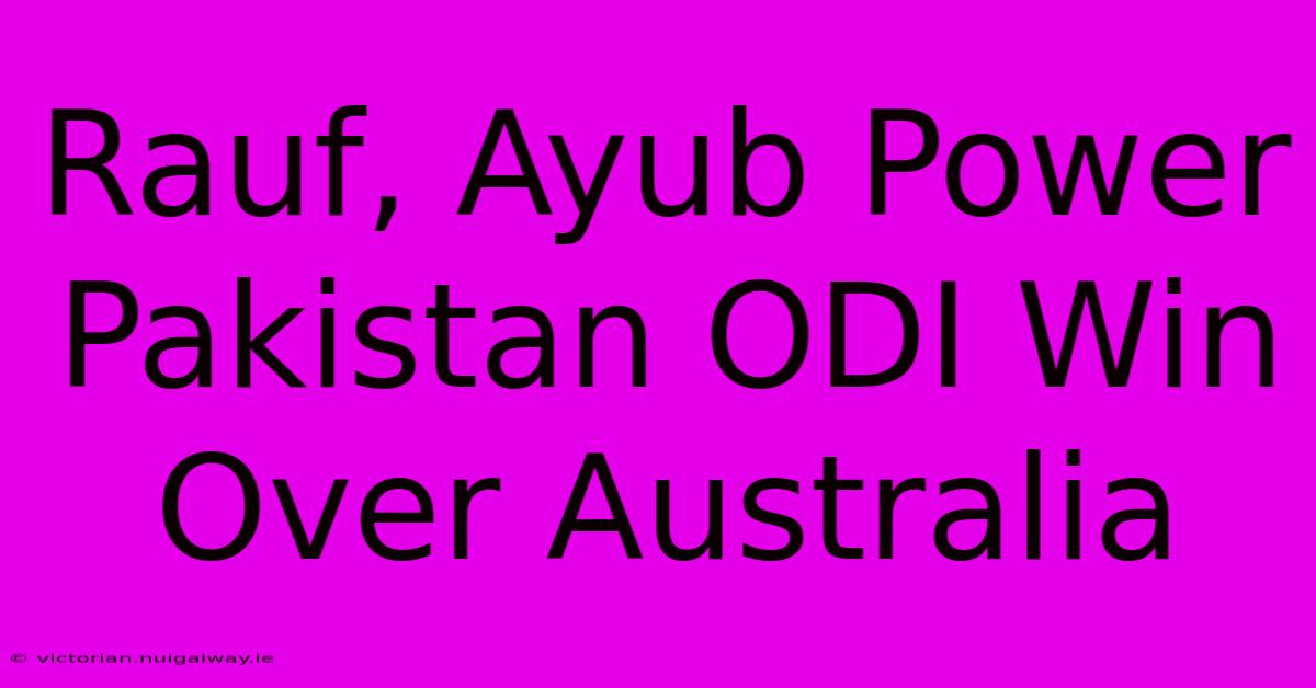 Rauf, Ayub Power Pakistan ODI Win Over Australia