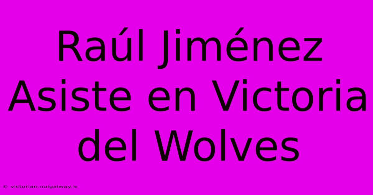 Raúl Jiménez Asiste En Victoria Del Wolves