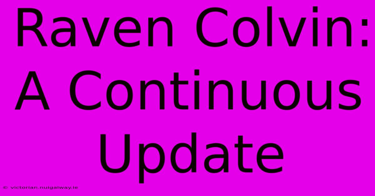 Raven Colvin: A Continuous Update