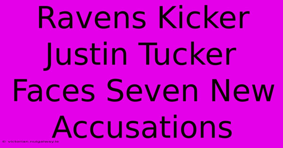 Ravens Kicker Justin Tucker Faces Seven New Accusations