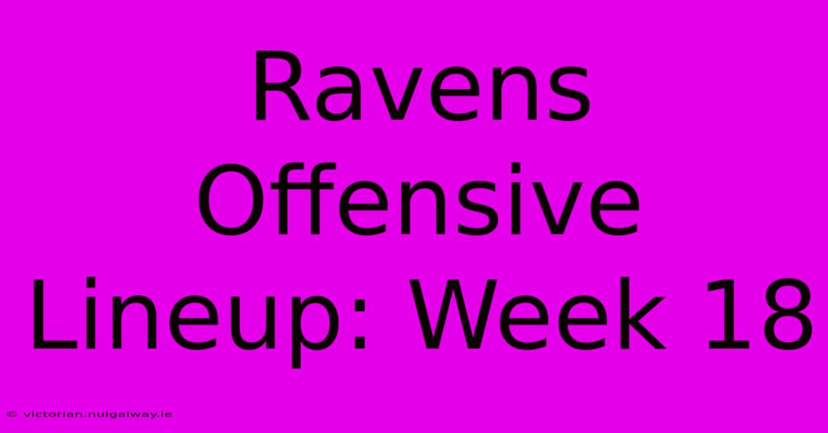 Ravens Offensive Lineup: Week 18