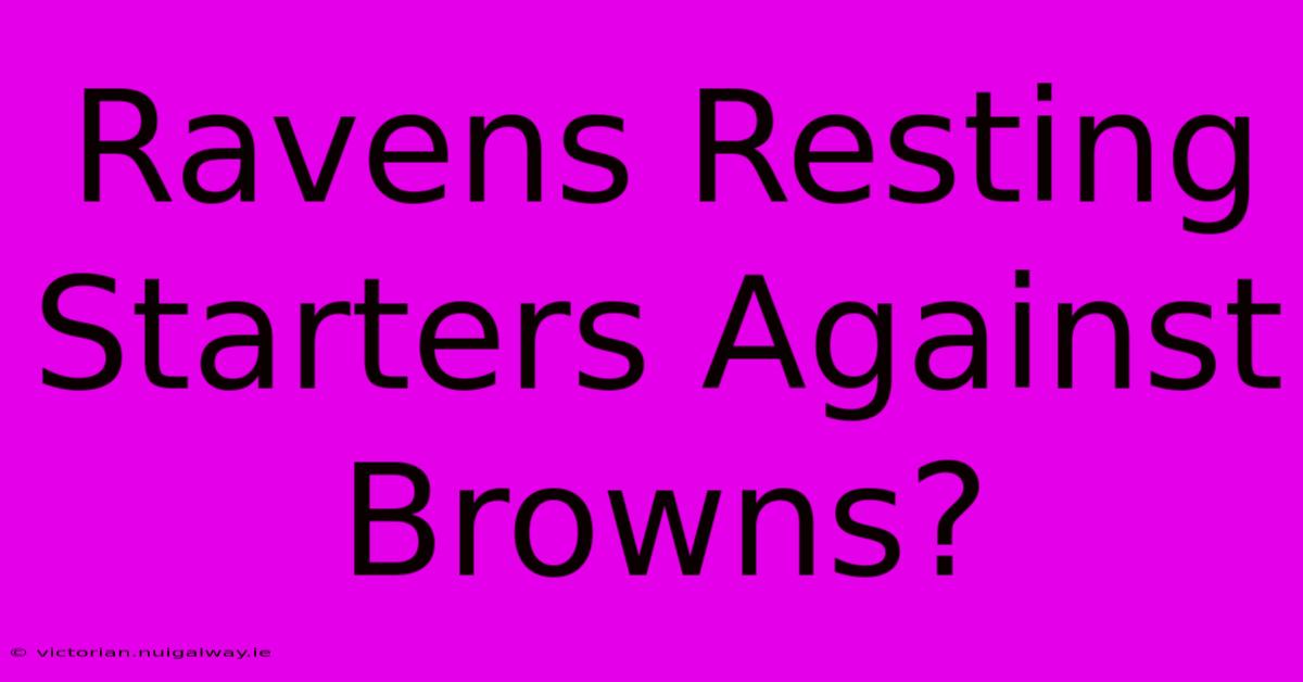 Ravens Resting Starters Against Browns?