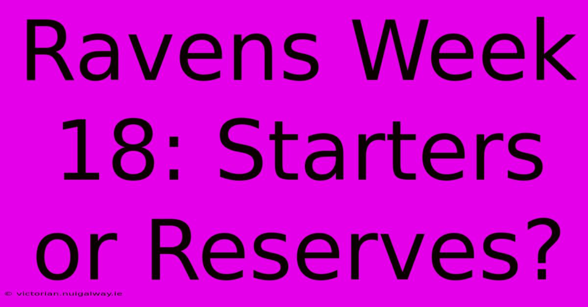 Ravens Week 18: Starters Or Reserves?