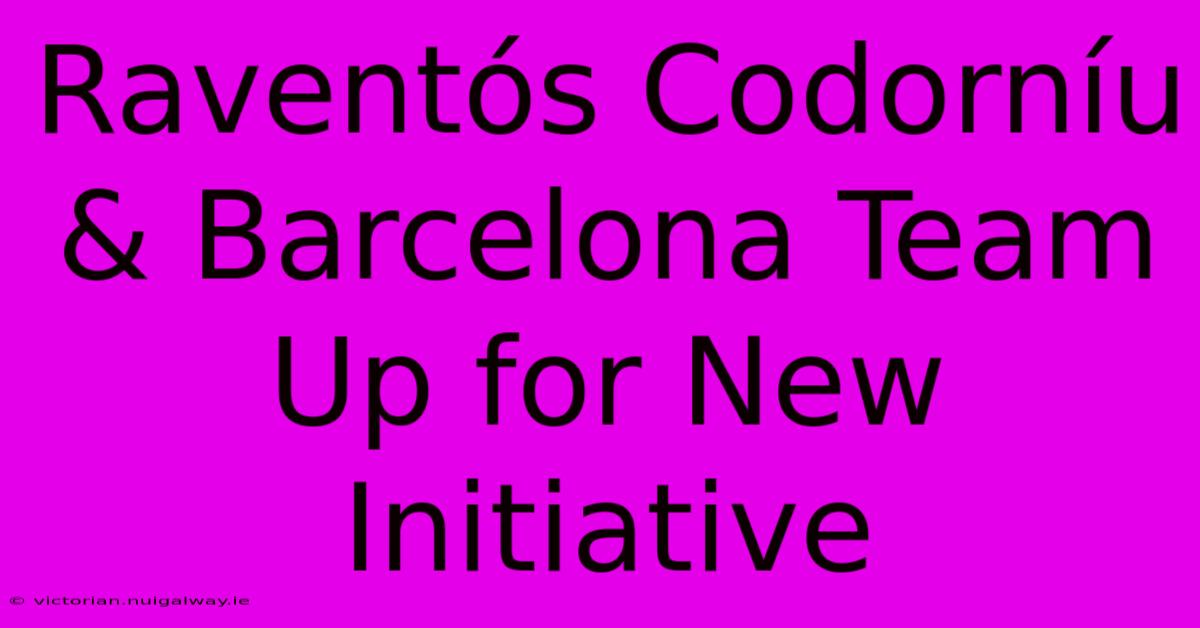 Raventós Codorníu & Barcelona Team Up For New Initiative 