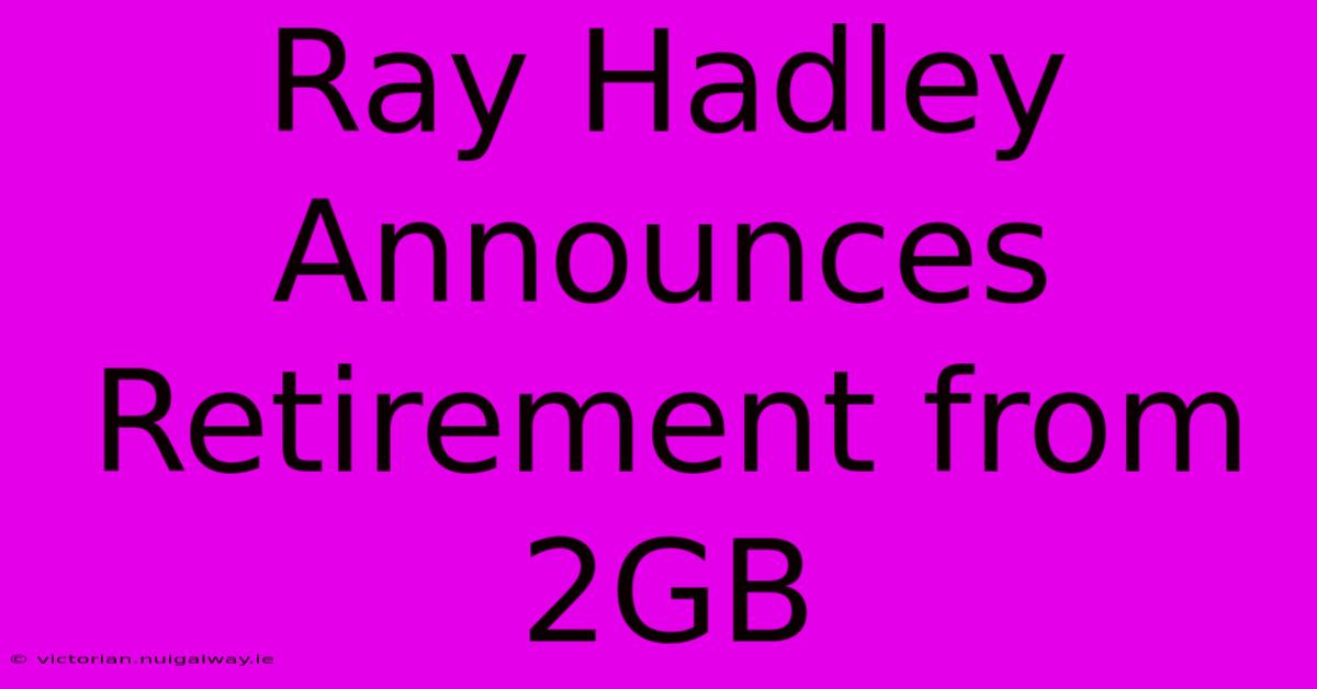 Ray Hadley Announces Retirement From 2GB