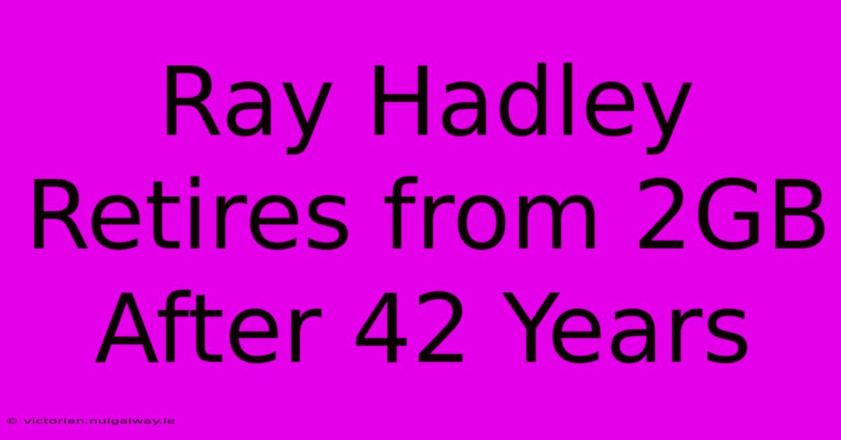 Ray Hadley Retires From 2GB After 42 Years