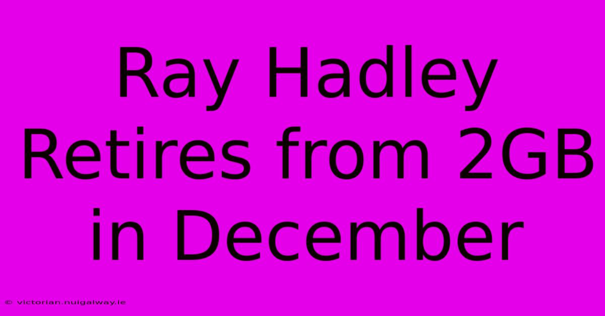 Ray Hadley Retires From 2GB In December