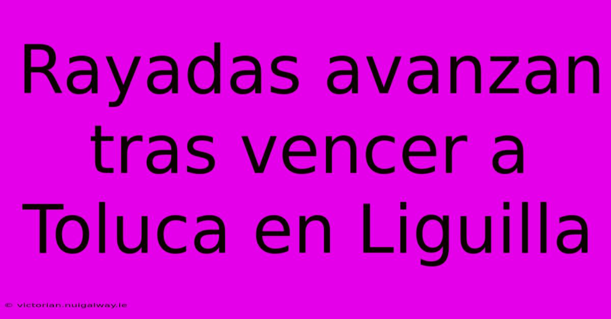 Rayadas Avanzan Tras Vencer A Toluca En Liguilla