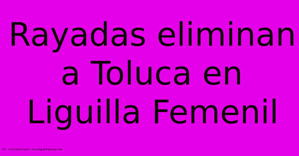 Rayadas Eliminan A Toluca En Liguilla Femenil