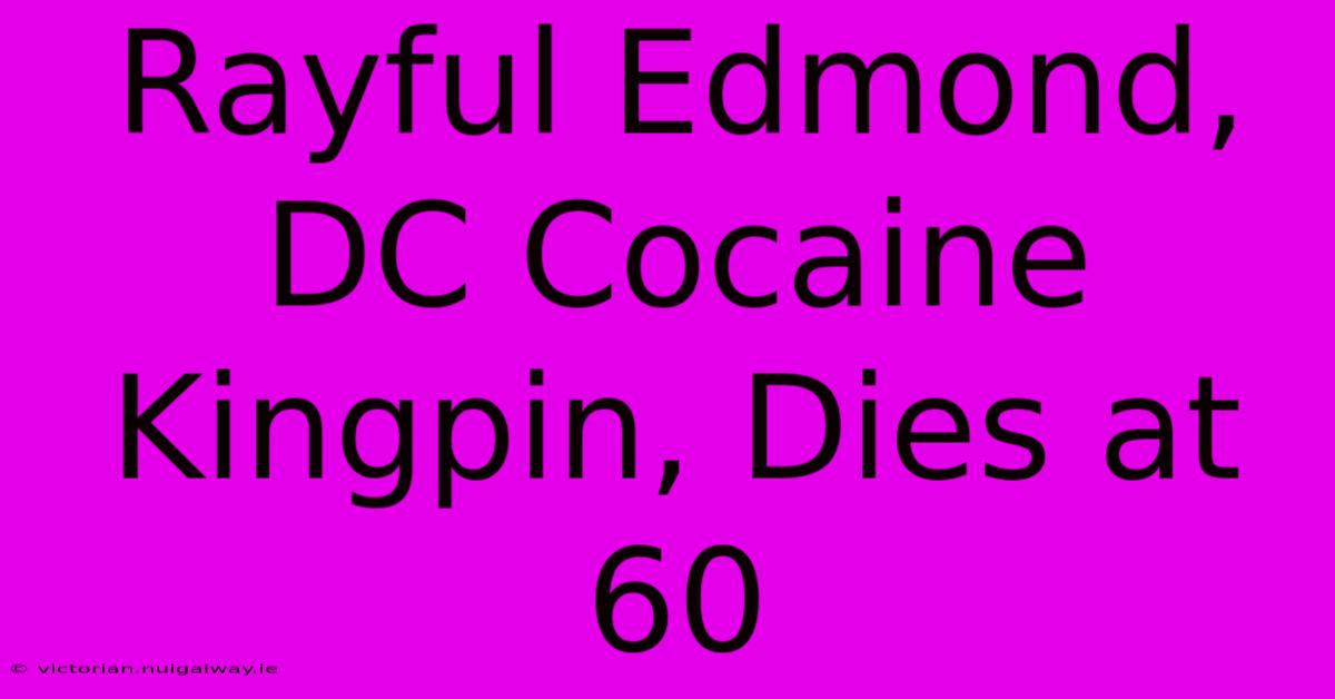 Rayful Edmond, DC Cocaine Kingpin, Dies At 60