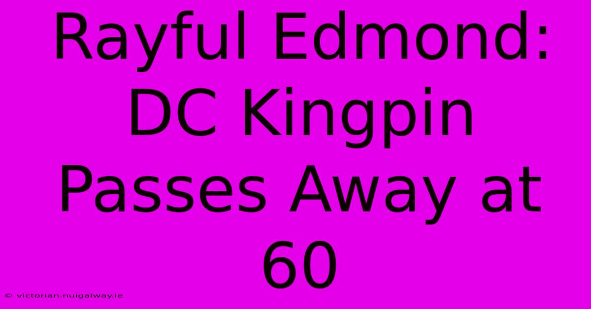 Rayful Edmond: DC Kingpin Passes Away At 60