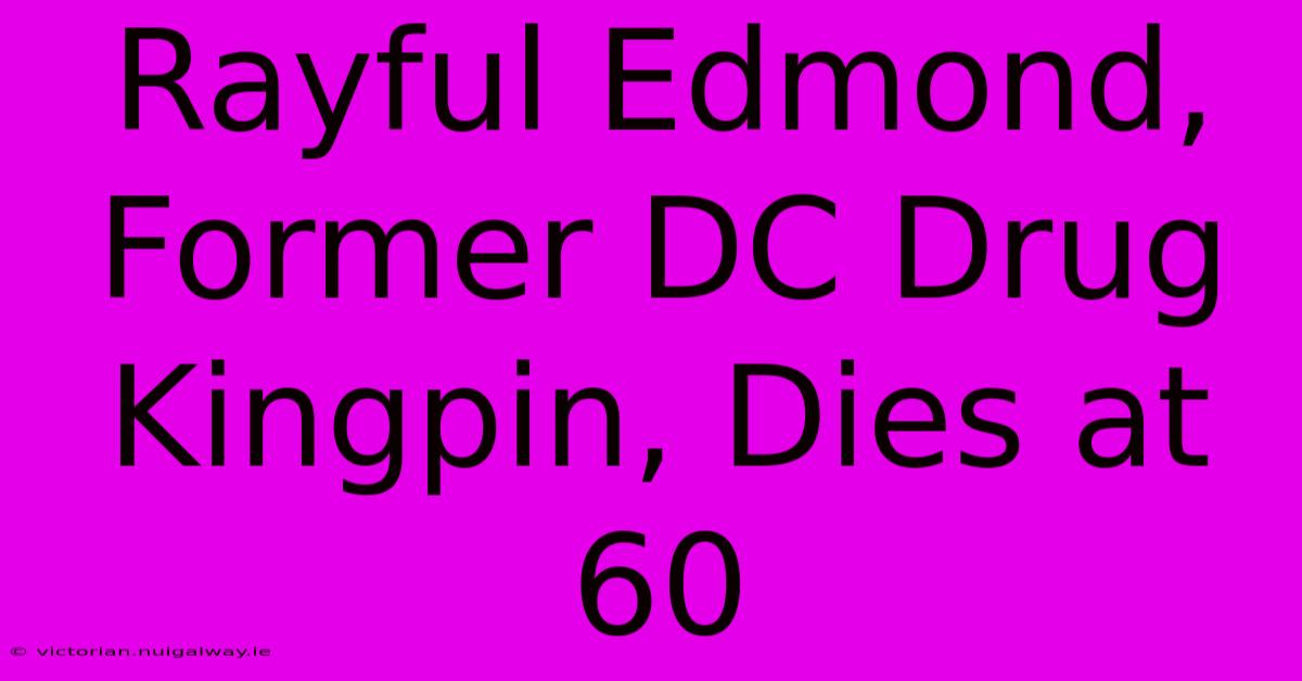 Rayful Edmond, Former DC Drug Kingpin, Dies At 60