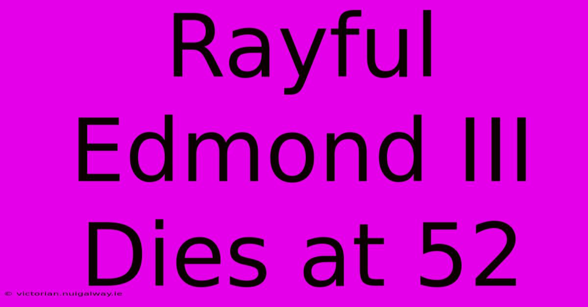 Rayful Edmond III Dies At 52