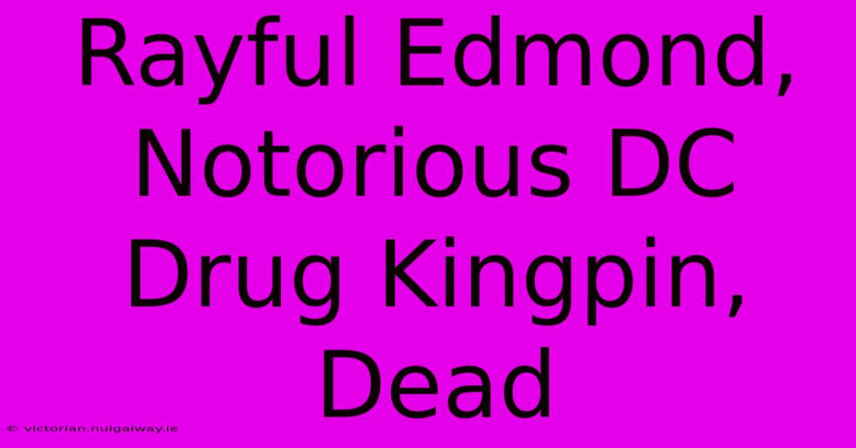 Rayful Edmond, Notorious DC Drug Kingpin, Dead