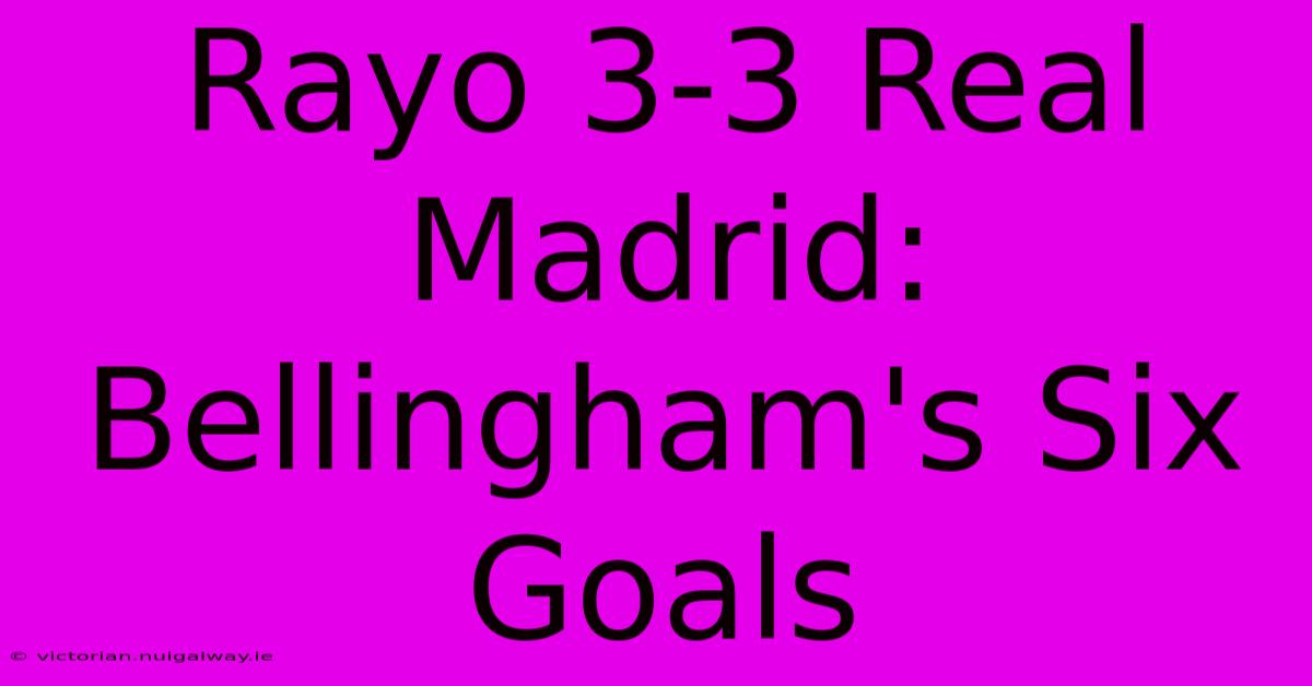 Rayo 3-3 Real Madrid: Bellingham's Six Goals