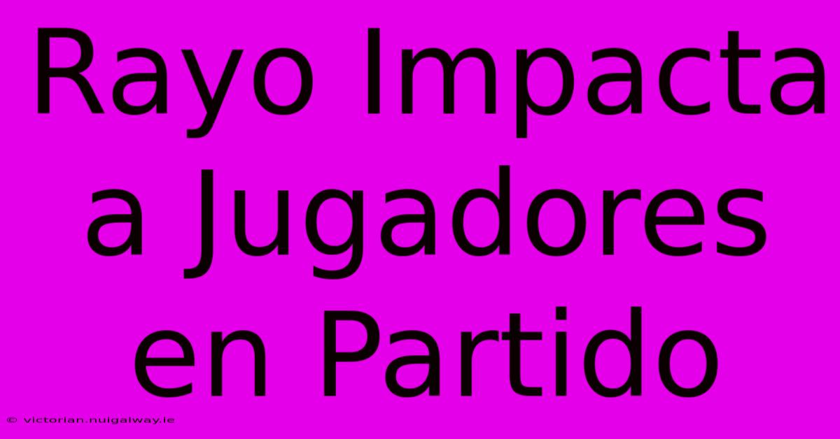 Rayo Impacta A Jugadores En Partido