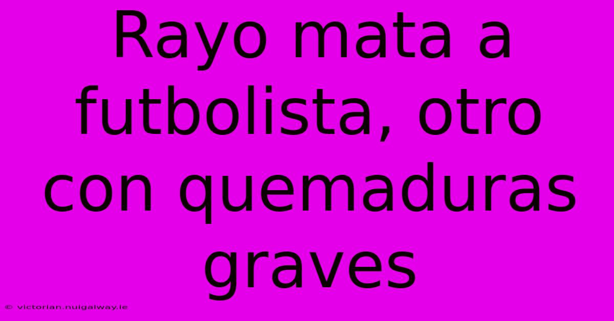 Rayo Mata A Futbolista, Otro Con Quemaduras Graves