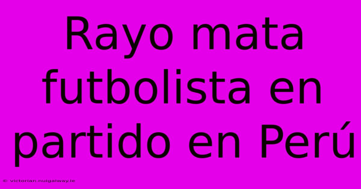 Rayo Mata Futbolista En Partido En Perú