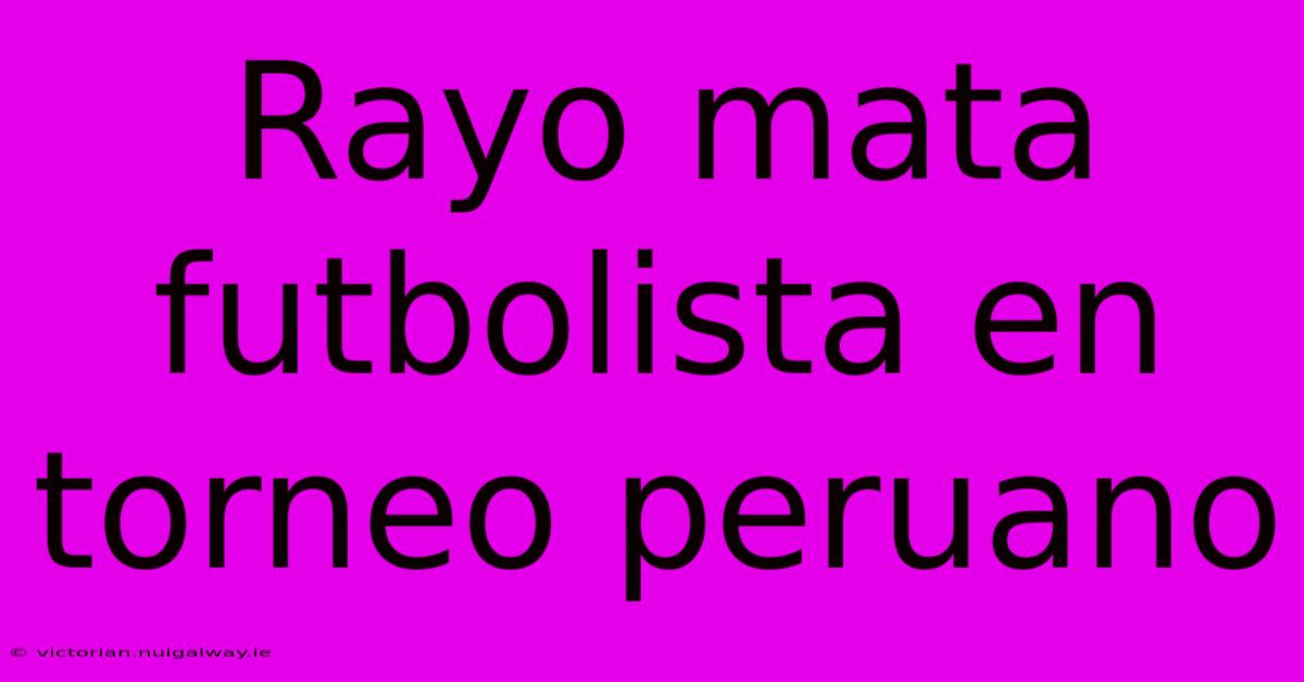 Rayo Mata Futbolista En Torneo Peruano