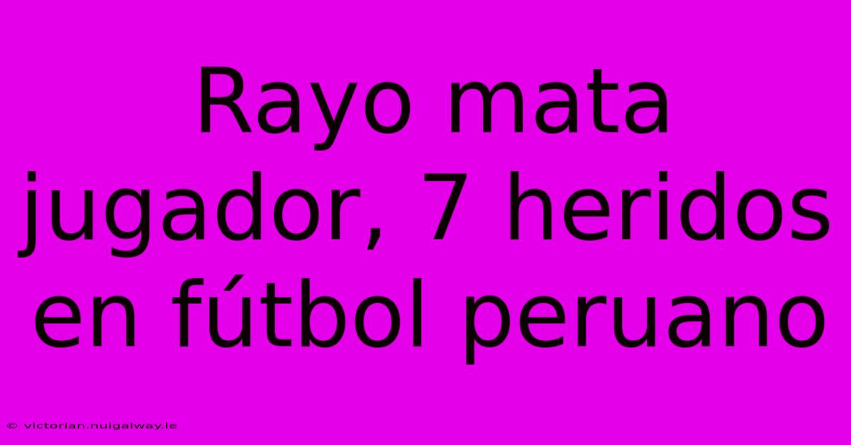 Rayo Mata Jugador, 7 Heridos En Fútbol Peruano