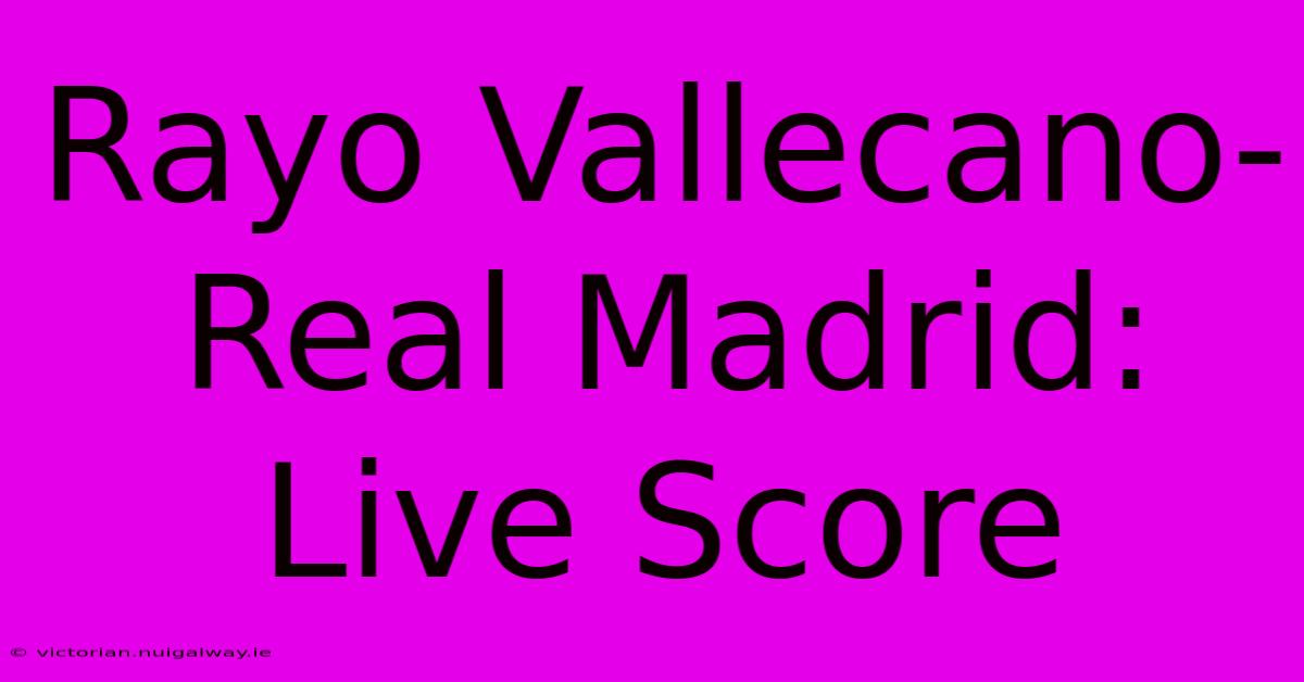 Rayo Vallecano-Real Madrid: Live Score