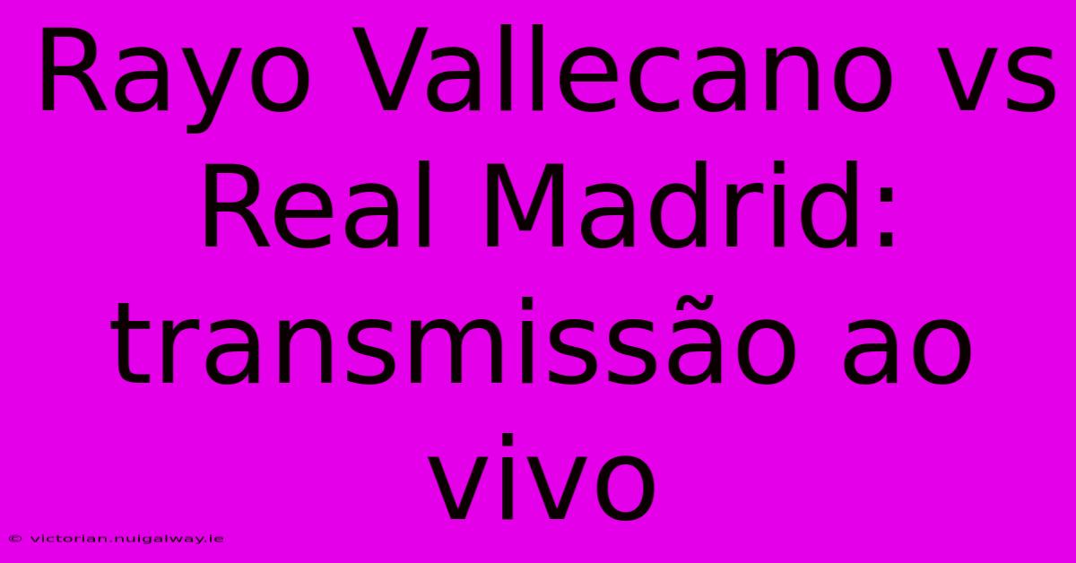 Rayo Vallecano Vs Real Madrid: Transmissão Ao Vivo