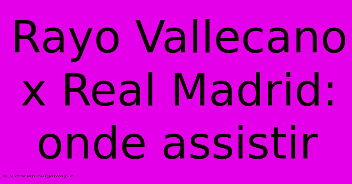 Rayo Vallecano X Real Madrid: Onde Assistir