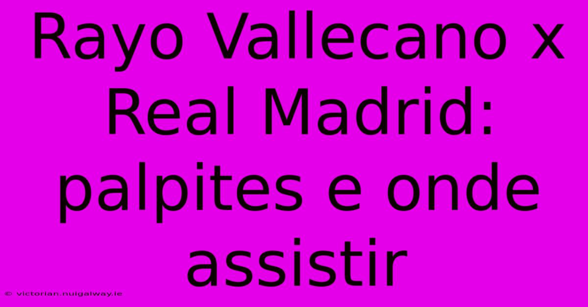 Rayo Vallecano X Real Madrid: Palpites E Onde Assistir