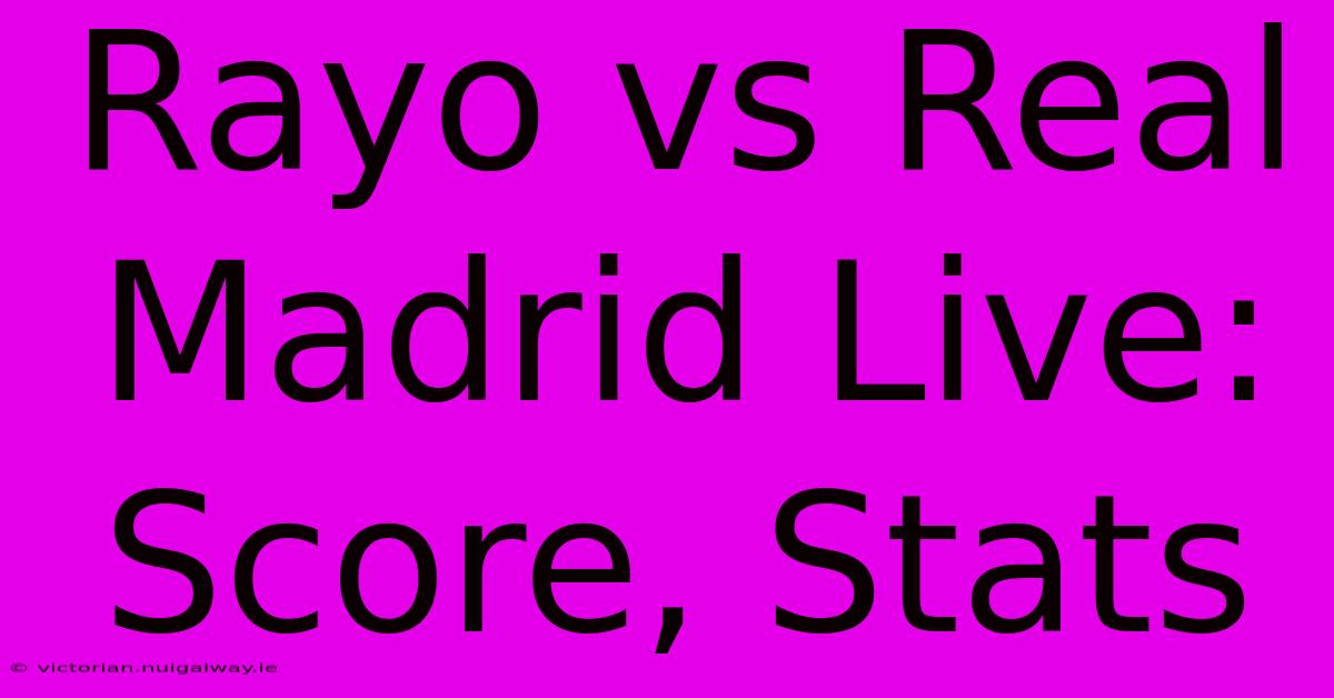 Rayo Vs Real Madrid Live: Score, Stats