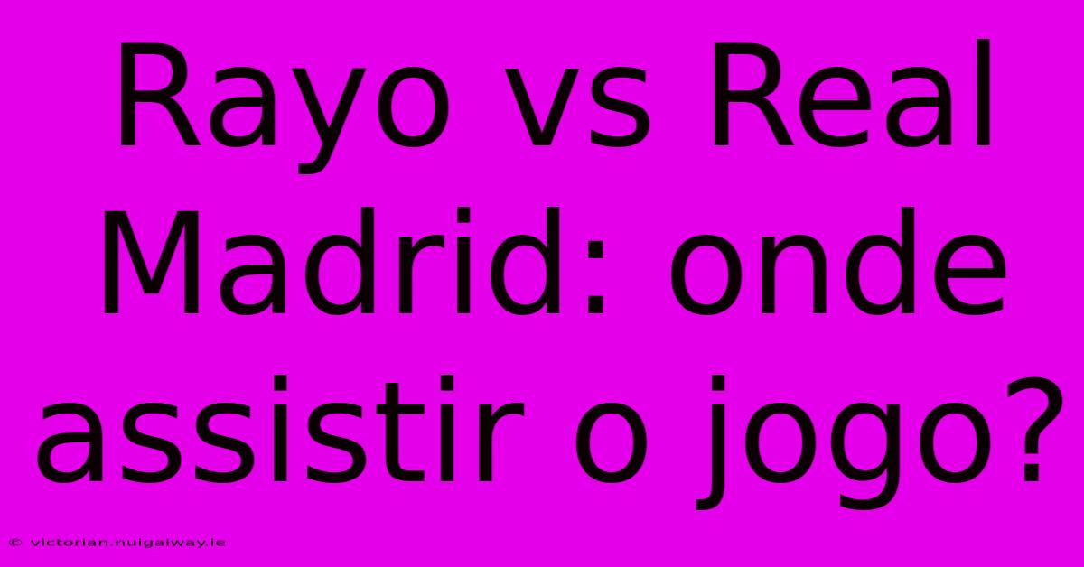 Rayo Vs Real Madrid: Onde Assistir O Jogo?