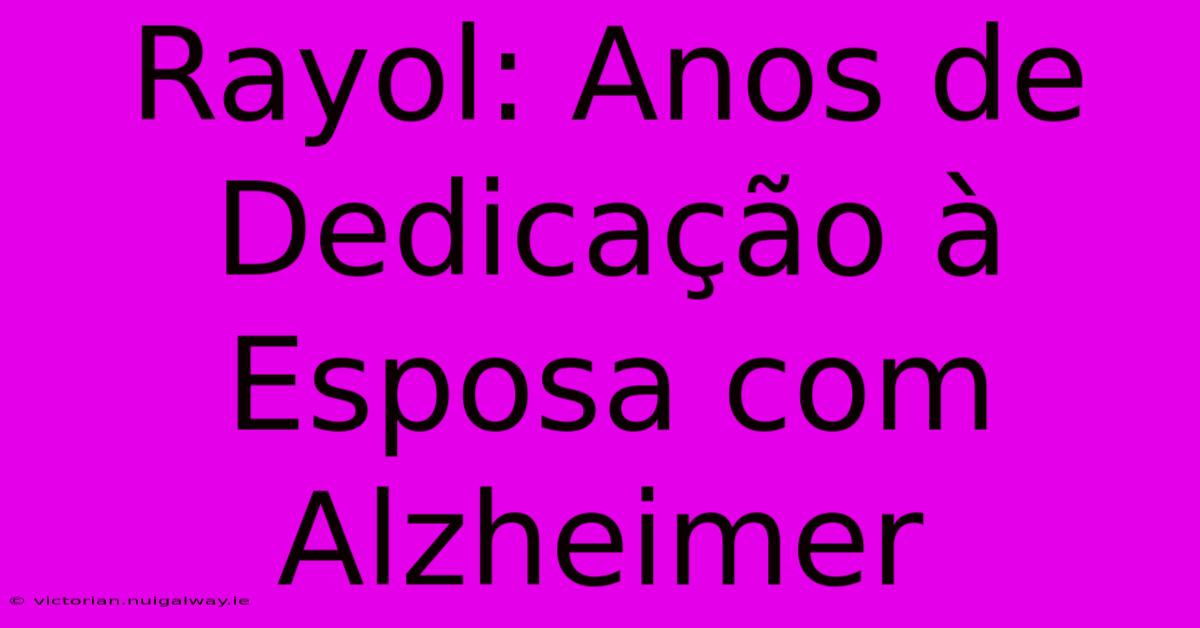 Rayol: Anos De Dedicação À Esposa Com Alzheimer 