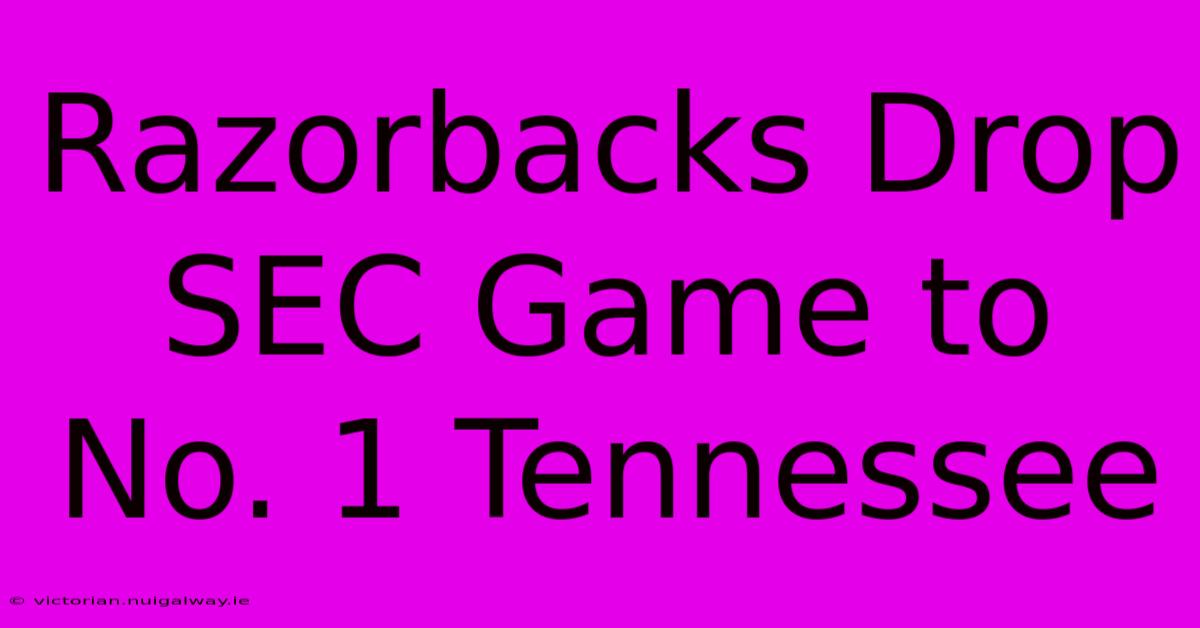 Razorbacks Drop SEC Game To No. 1 Tennessee