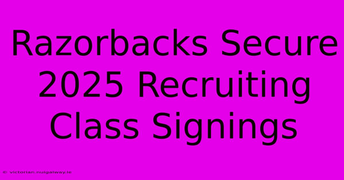 Razorbacks Secure 2025 Recruiting Class Signings