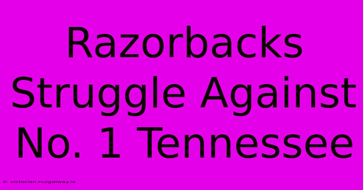 Razorbacks Struggle Against No. 1 Tennessee