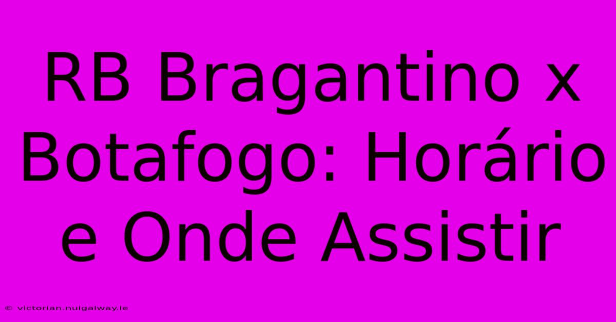 RB Bragantino X Botafogo: Horário E Onde Assistir