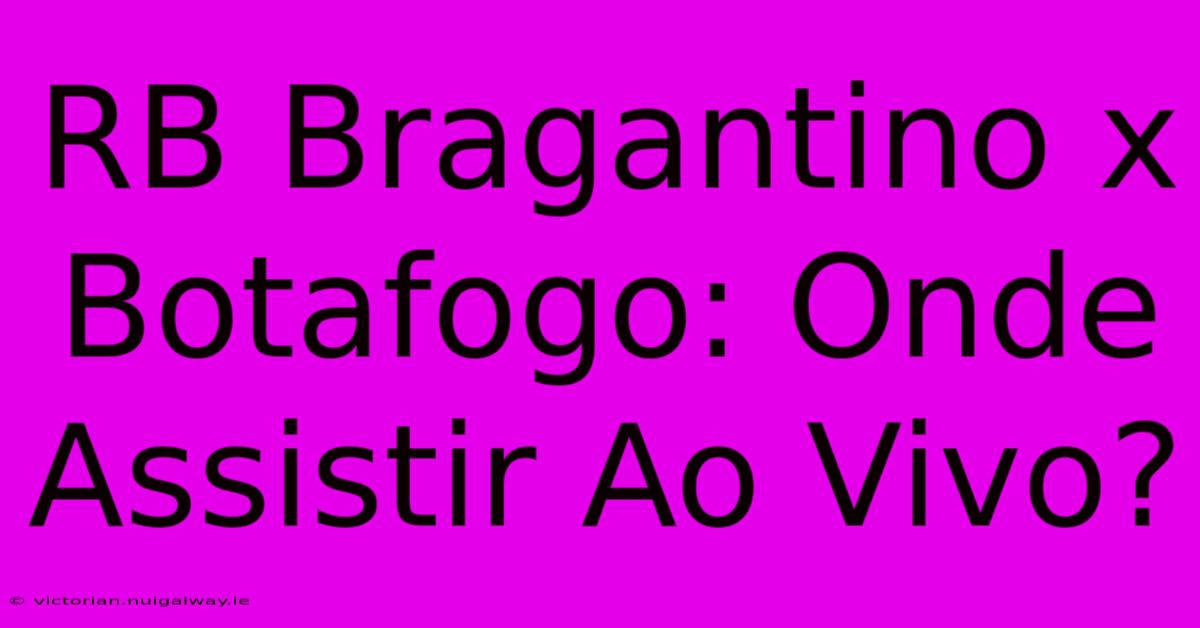 RB Bragantino X Botafogo: Onde Assistir Ao Vivo?