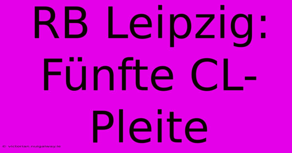 RB Leipzig: Fünfte CL-Pleite