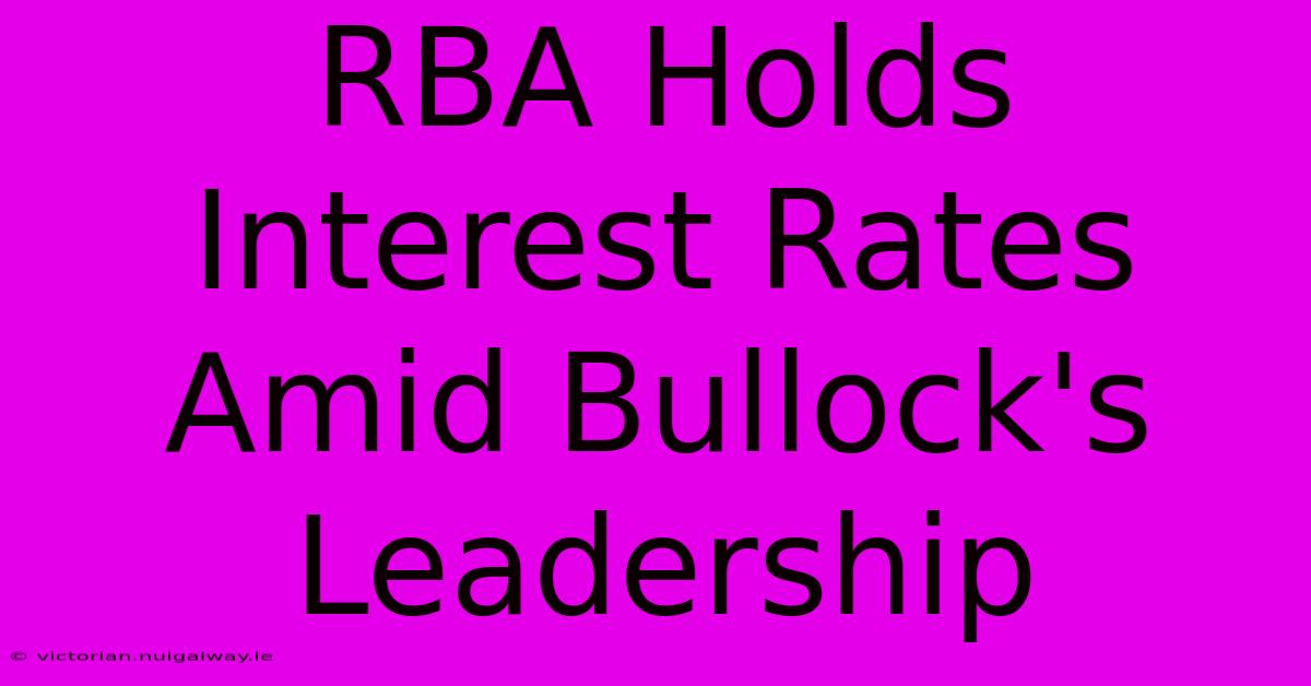 RBA Holds Interest Rates Amid Bullock's Leadership 