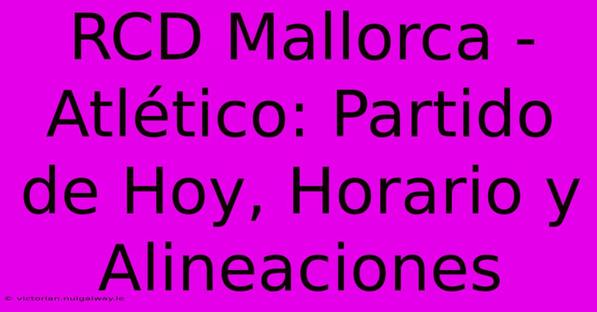 RCD Mallorca - Atlético: Partido De Hoy, Horario Y Alineaciones