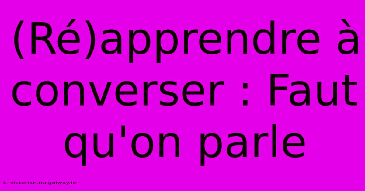 (Ré)apprendre À Converser : Faut Qu'on Parle