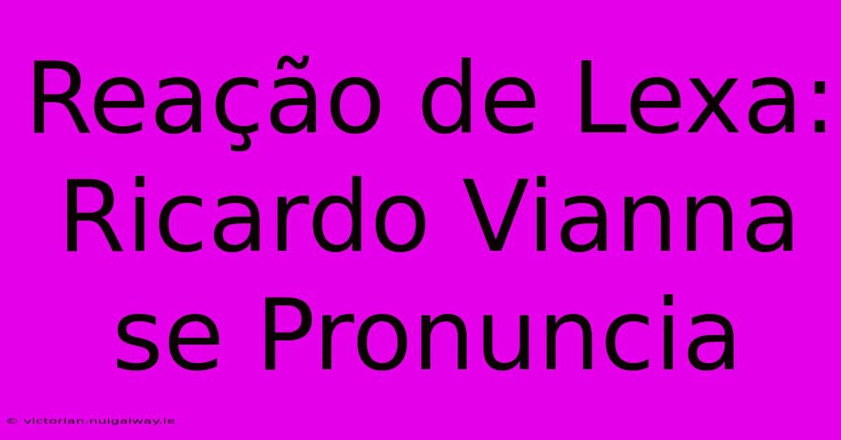 Reação De Lexa: Ricardo Vianna Se Pronuncia