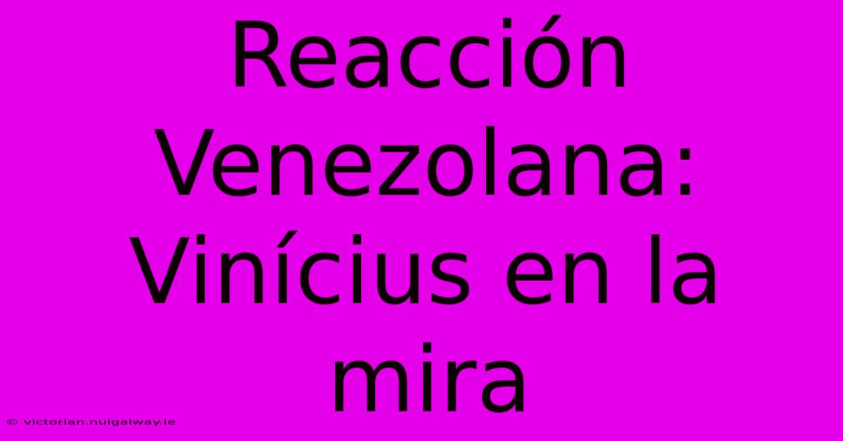 Reacción Venezolana: Vinícius En La Mira 