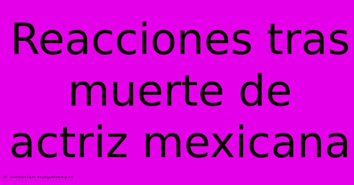 Reacciones Tras Muerte De Actriz Mexicana