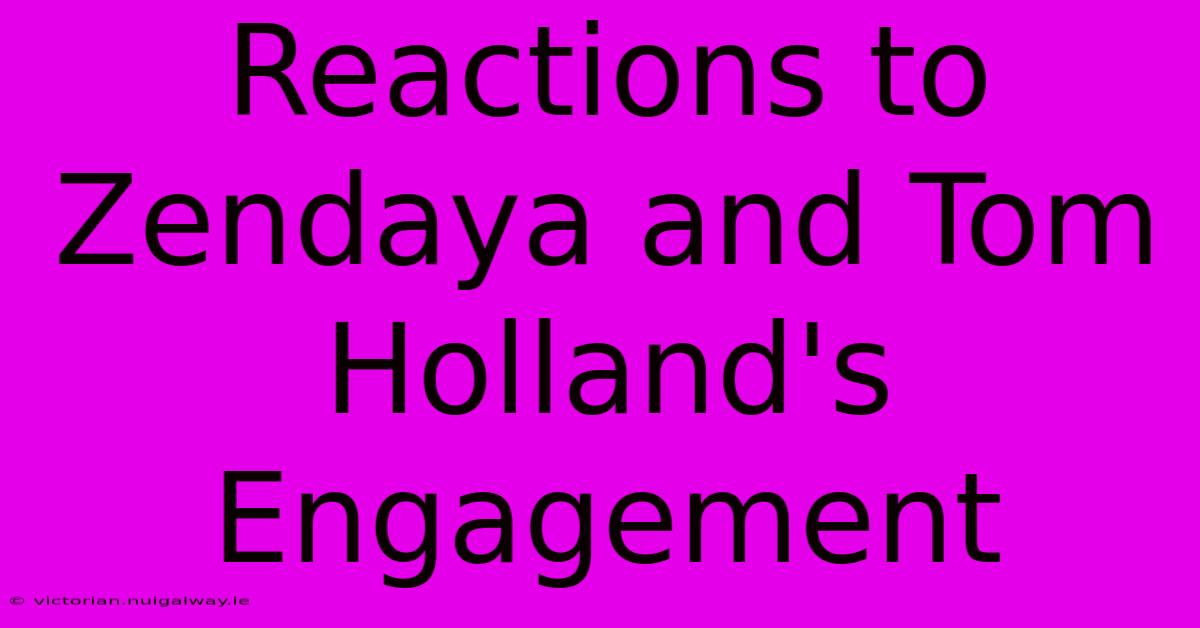 Reactions To Zendaya And Tom Holland's Engagement