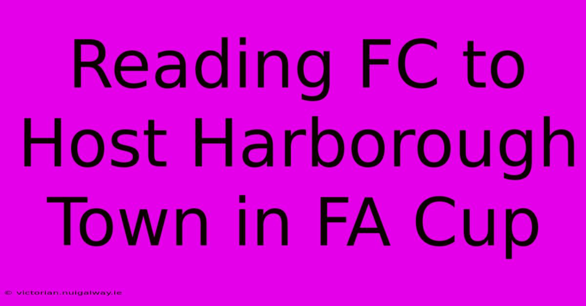 Reading FC To Host Harborough Town In FA Cup