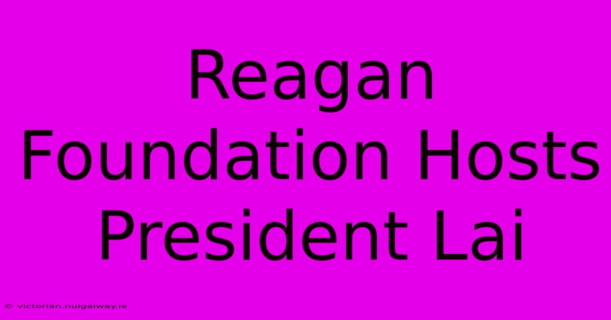 Reagan Foundation Hosts President Lai