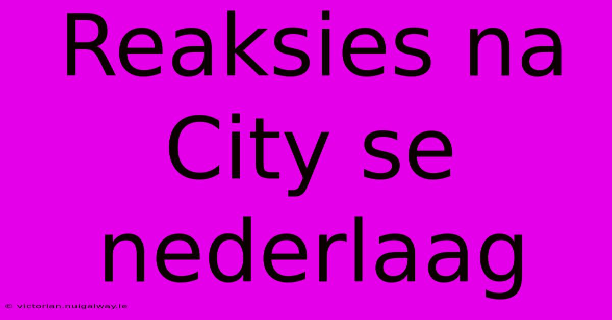 Reaksies Na City Se Nederlaag